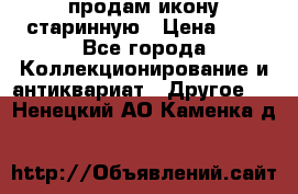 продам икону старинную › Цена ­ 0 - Все города Коллекционирование и антиквариат » Другое   . Ненецкий АО,Каменка д.